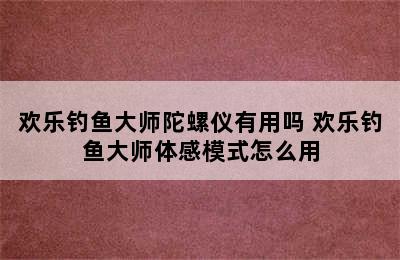 欢乐钓鱼大师陀螺仪有用吗 欢乐钓鱼大师体感模式怎么用